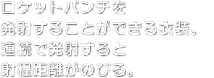 ロケットパンチを発射することができる衣装。連続で発射すると射程距離がのびる。