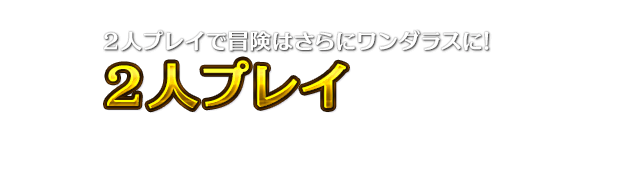 ２人プレイで冒険はさらにワンダラスに！2人プレイ