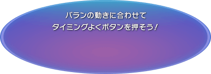 バランの動きに合わせてタイミングよくボタンを押そう！