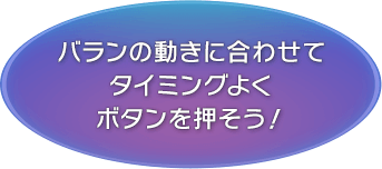 バランの動きに合わせてタイミングよくボタンを押そう！