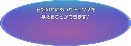 花畑の色にあったドロップを与えることができます！