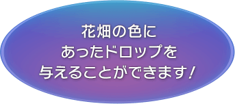 花畑の色にあったドロップを与えることができます！