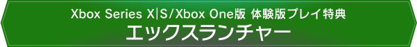 Xbox Series X｜S/Xbox One版 体験版プレイ特典　エックスランチャー