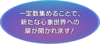 一定数集めることで、新たな心象世界への扉が開かれます！