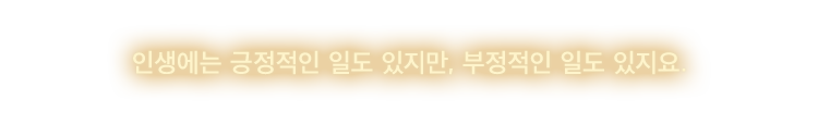 인생에는 긍정적인 일도 있지만, 부정적인 일도 있지요.
