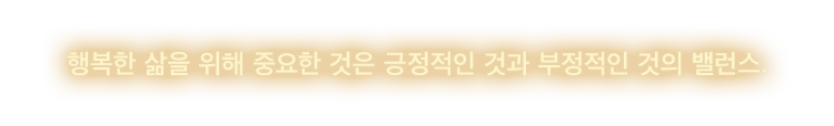 행복한 삶을 위해 중요한 것은 긍정적인 것과 부정적인 것의 밸런스.