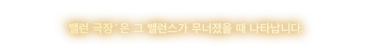 '밸런 극장'은 그 밸런스가 무너졌을 때 나타납니다.