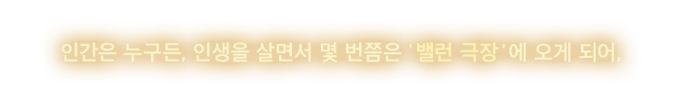 인간은 누구든, 인생을 살면서 몇 번쯤은 '밸런 극장'에 오게 되어, 