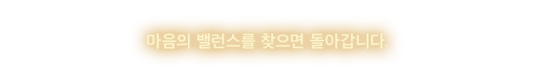 마음의 밸런스를 찾으면 돌아갑니다.