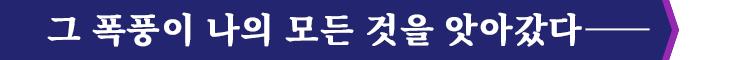 그 폭풍이 나의 모든 것을 앗아갔다――