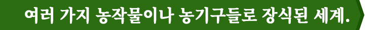 여러 가지 농작물이나 농기구들로 장식된 세계.