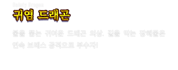 Dainty Dragon 귀염 드래곤　불을 뿜는 귀여운 드래곤 의상. 길을 막는 장해물은 연속 브레스 공격으로 부수자!