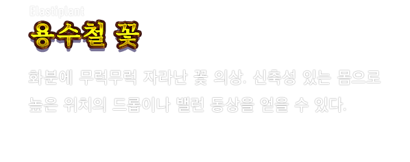 Elastiplant 용수철 꽃　화분에 무럭무럭 자라난 꽃 의상. 신축성 있는 몸으로 높은 위치의 드롭이나 밸런 동상을 얻을 수 있다.