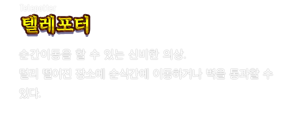 Telepotter 텔레포터　순간이동을 할 수 있는 신비한 의상. 멀리 떨어진 장소에 순식간에 이동하거나 벽을 통과할 수 있다.