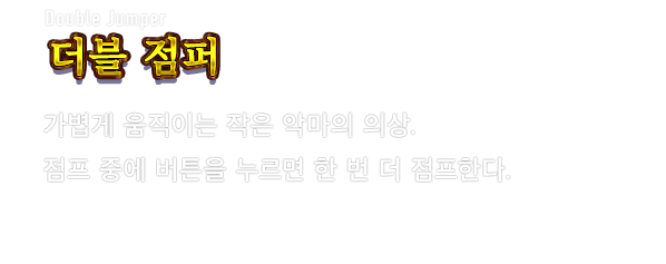 Double Jumper 더블 점퍼　가볍게 움직이는 작은 악마의 의상. 점프 중에 버튼을 누르면 한 번 더 점프한다.