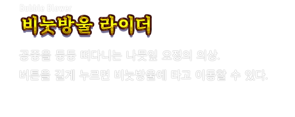 Bubble Blower 비눗방울 라이더　공중을 둥둥 떠다니는 나뭇잎 요정의 의상. 버튼을 길게 누르면 비눗방울에 타고 이동할 수 있다.