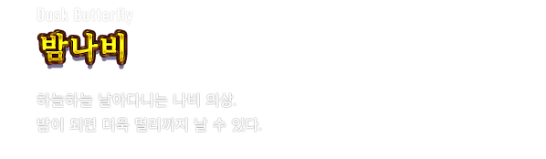 Dusk Butterfly 밤나비　하늘하늘 날아다니는 나비 의상. 밤이 되면 더욱 멀리까지 날 수 있다.