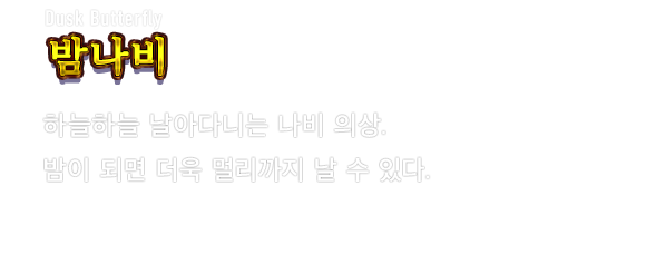 Dusk Butterfly 밤나비　하늘하늘 날아다니는 나비 의상. 밤이 되면 더욱 멀리까지 날 수 있다.
