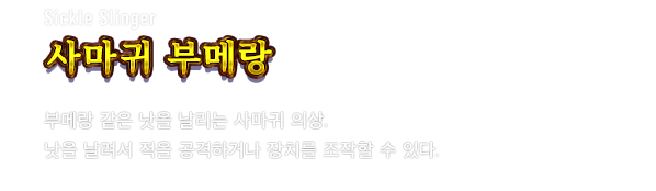 Sickle Slinger 사마귀 부메랑　부메랑 같은 낫을 날리는 사마귀 의상. 낫을 날려서 적을 공격하거나 장치를 조작할 수 있다.