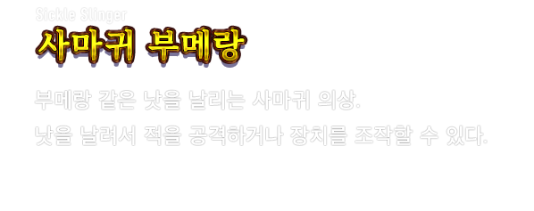 Sickle Slinger 사마귀 부메랑　부메랑 같은 낫을 날리는 사마귀 의상. 낫을 날려서 적을 공격하거나 장치를 조작할 수 있다.