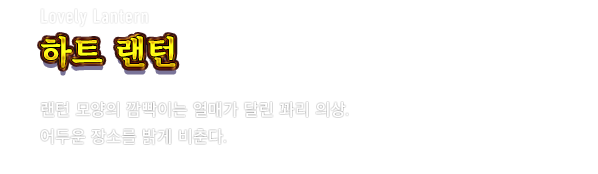Lovely Lantern 하트 랜턴　랜턴 모양의 깜빡이는 열매가 달린 꽈리 의상. 어두운 장소를 밝게 비춘다.