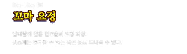 Itsy-bitsy Elf 꼬마 요정　날다람쥐 같은 겉모습의 요정 의상. 평소에는 통과할 수 없는 작은 문도 드나들 수 있다.