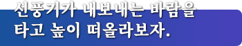 선풍기가 내보내는 바람을 타고 높이 떠올라보자.