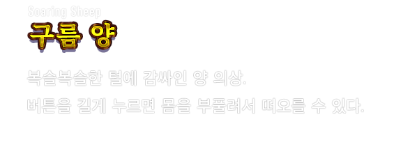 Soaring Sheep 구름 양　복슬복슬한 털에 감싸인 양 의상. 버튼을 길게 누르면 몸을 부풀려서 떠오를 수 있다.