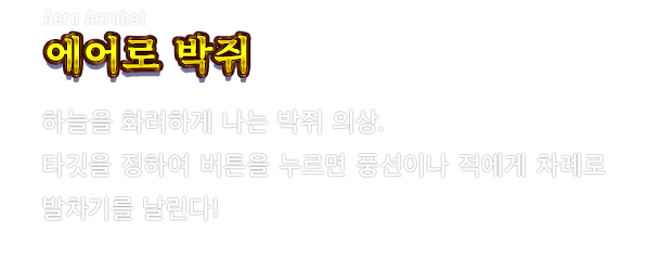 Aero Acrobat 에어로 박쥐　하늘을 화려하게 나는 박쥐 의상. 타깃을 정하여 버튼을 누르면 풍선이나 적에게 차례로 발차기를 날린다!