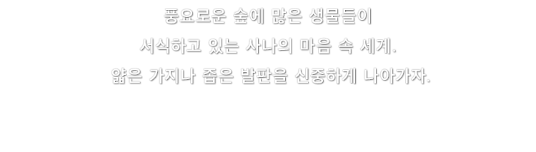 풍요로운 숲에 많은 생물들이 서식하고 있는 사나의 마음 속 세계. 얇은 가지나 좁은 발판을 신중하게 나아가자.