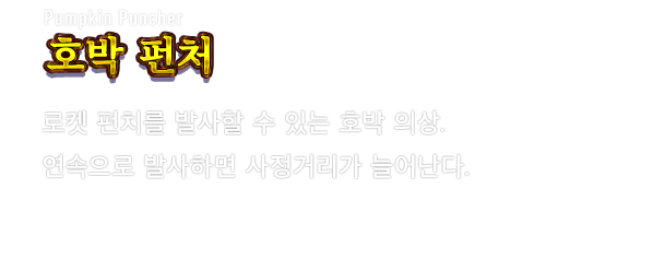 Pumpkin Puncher 호박 펀처　로켓 펀치를 발사할 수 있는 호박 의상. 연속으로 발사하면 사정거리가 늘어난다.