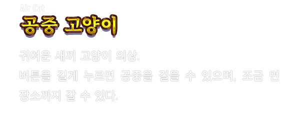 Air Cat 공중 고양이　귀여운 새끼 고양이 의상. 버튼을 길게 누르면 공중을 걸을 수 있으며, 조금 먼 장소까지 갈 수 있다.