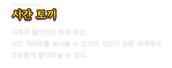 Chrono Bunny 시간 토끼　시계가 붙어있는 토끼 의상. 시간 게이트를 넘나들 수 있으며 시간이 멈춘 세계에서 자유롭게 돌아다닐 수 있다.
