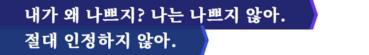 내가 왜 나쁘지? 나는 나쁘지 않아. 절대 인정하지 않아.