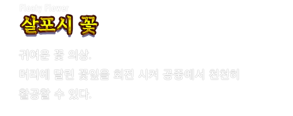 Floaty Flower 살포시 꽃　귀여운 꽃 의상. 머리에 달린 꽃잎을 회전 시켜 공중에서 천천히 활공할 수 있다.