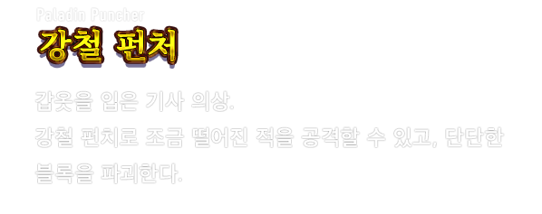 Paladin Puncher 강철 펀처　갑옷을 입은 기사 의상. 강철 펀치로 조금 떨어진 적을 공격할 수 있고, 단단한 블록을 파괴한다.
