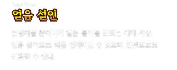 Frost Giant 얼음 설인　눈덩이를 뿜어내어 얼음 블록을 만드는 예티 의상. 얼음 블록으로 적을 얼려버릴 수 있으며 발판으로도 이용할 수 있다.