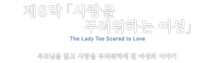 第８章「사랑을 두려워하는 여성」 The Lady Too Scared to Love 부모님을 잃고 사랑을 두려워하게 된 여성의 이야기