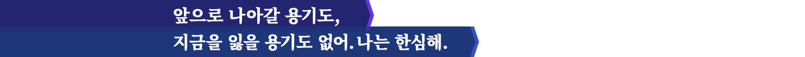 앞으로 나아갈 용기도,지금을 잃을 용기도 없어.나는 한심해.
