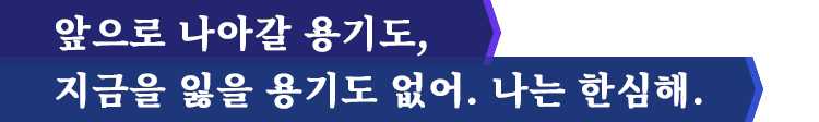 앞으로 나아갈 용기도,지금을 잃을 용기도 없어.나는 한심해.