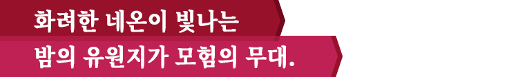 화려한 네온이 빛나는 밤의 유원지가 모험의 무대.