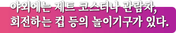 야외에는 제트 코스터나 관람차, 회전하는 컵 등의 놀이기구가 있다.