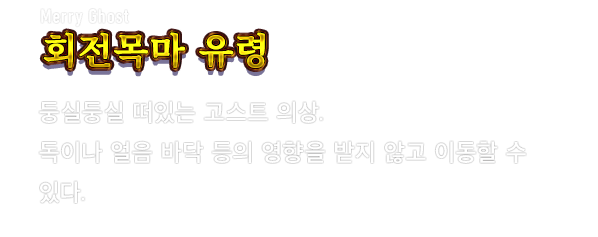 Merry Ghost 회전목마 유령　둥실둥실 떠있는 고스트 의상. 독이나 얼음 바닥 등의 영향을 받지 않고 이동할 수 있다.