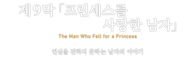 第９章「프린세스를 사랑한 남자」 The Man Who Fell for a Princess 연심을 전하지 못하는 남자의 이야기