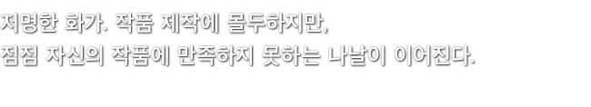 저명한 화가. 작품 제작에 몰두하지만, 점점 자신의 작품에 만족하지 못하는 나날이 이어진다.