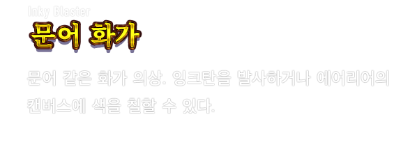 Inky Blaster 문어 화가　문어 같은 화가 의상. 잉크탄을 발사하거나 에어리어의 캔버스에 색을 칠할 수 있다.