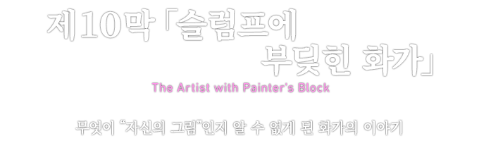 第10章「슬럼프에 부딪힌 화가」 The Artist with Painter's Block 무엇이 “자신의 그림”인지 알 수 없게 된 화가의 이야기