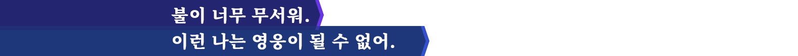 불이 너무 무서워. 이런 나는 영웅이 될 수 없어.