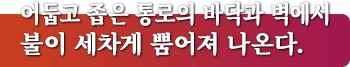 어둡고 좁은 통로의 바닥과 벽에서 불이 세차게 뿜어져 나온다.