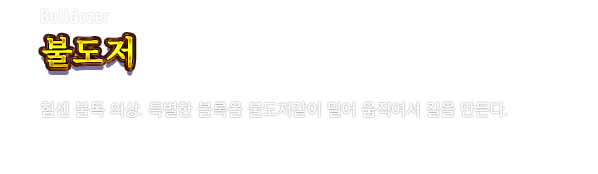 Bulldozer 불도저　힘센 불독 의상. 특별한 블록을 불도저같이 밀어 움직여서 길을 만든다.